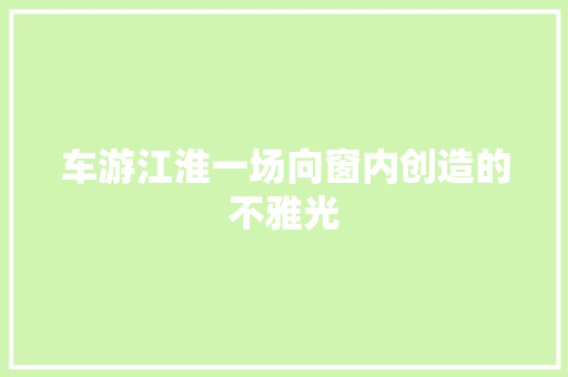 车游江淮一场向窗内创造的不雅光