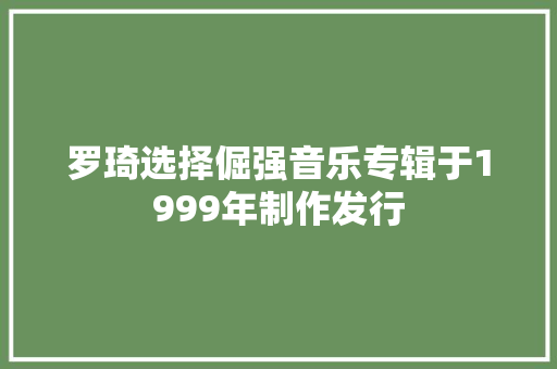 罗琦选择倔强音乐专辑于1999年制作发行