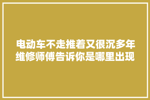 电动车不走推着又很沉多年维修师傅告诉你是哪里出现问题了