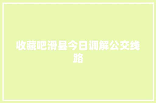 收藏吧滑县今日调解公交线路