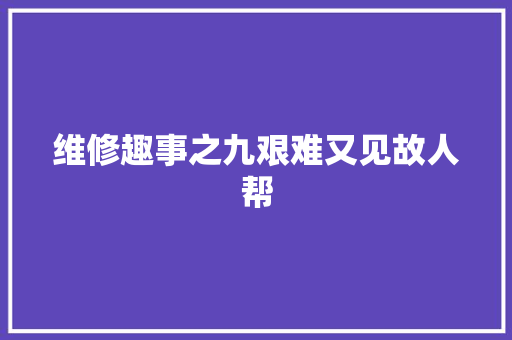 维修趣事之九艰难又见故人帮
