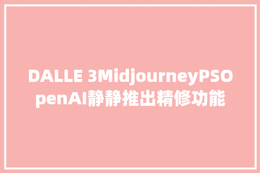 DALLE 3MidjourneyPSOpenAI静静推出精修功能