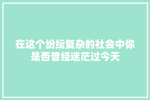 在这个纷纭复杂的社会中你是否曾经迷茫过今天