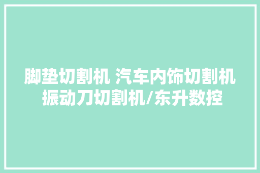 脚垫切割机 汽车内饰切割机 振动刀切割机/东升数控