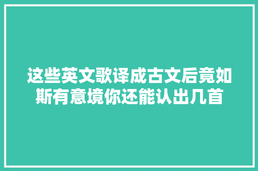 这些英文歌译成古文后竟如斯有意境你还能认出几首