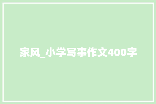 家风_小学写事作文400字 知识百科