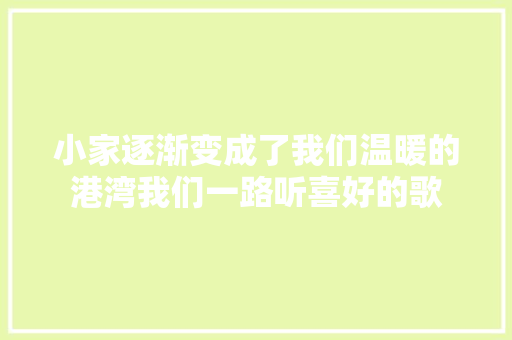 小家逐渐变成了我们温暖的港湾我们一路听喜好的歌