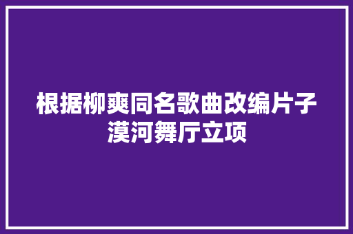 根据柳爽同名歌曲改编片子漠河舞厅立项