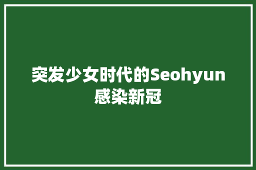 突发少女时代的Seohyun感染新冠