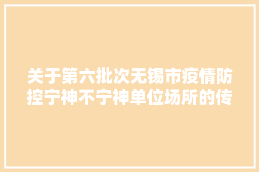 关于第六批次无锡市疫情防控宁神不宁神单位场所的传递