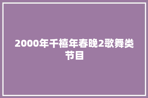 2000年千禧年春晚2歌舞类节目