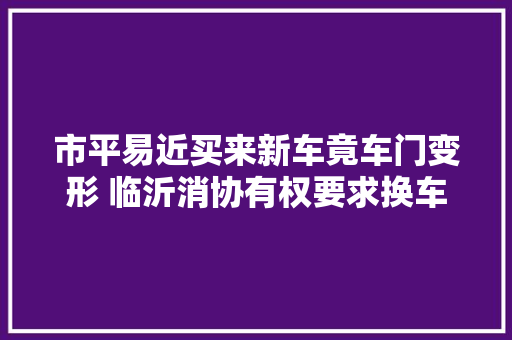 市平易近买来新车竟车门变形 临沂消协有权要求换车
