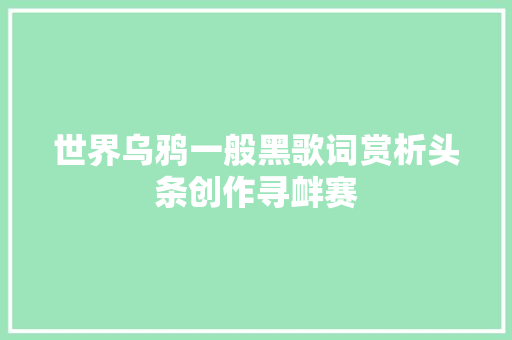 世界乌鸦一般黑歌词赏析头条创作寻衅赛