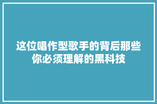 这位唱作型歌手的背后那些你必须理解的黑科技