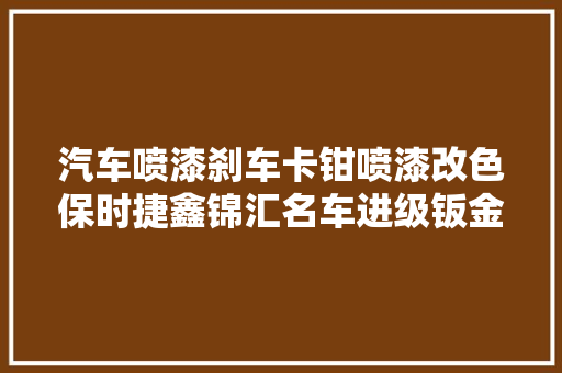 汽车喷漆刹车卡钳喷漆改色保时捷鑫锦汇名车进级钣金喷漆