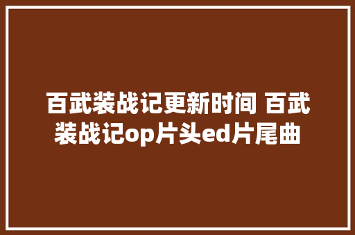 百武装战记更新时间 百武装战记op片头ed片尾曲