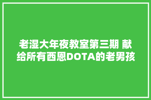 老湿大年夜教室第三期 献给所有西恩DOTA的老男孩