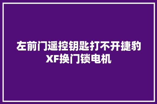左前门遥控钥匙打不开捷豹XF换门锁电机
