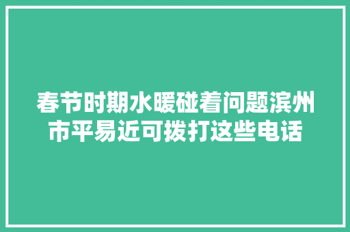 春节时期水暖碰着问题滨州市平易近可拨打这些电话