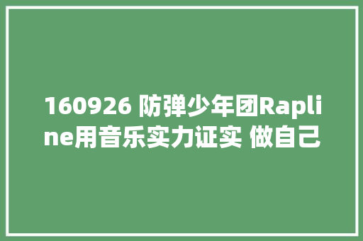 160926 防弹少年团Rapline用音乐实力证实 做自己音乐的艺术家