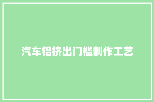 汽车铝挤出门槛制作工艺