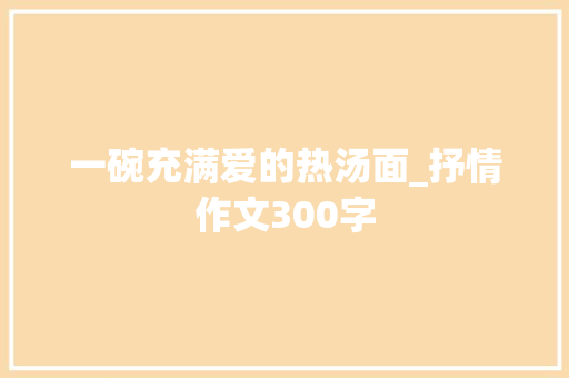 一碗充满爱的热汤面_抒情作文300字