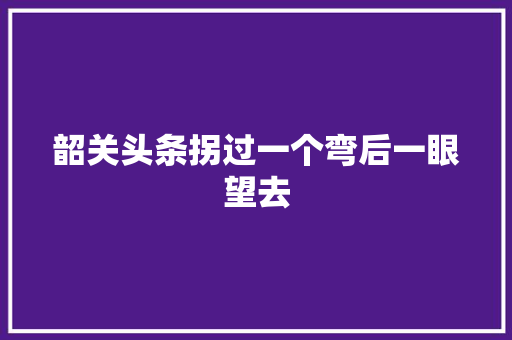 韶关头条拐过一个弯后一眼望去