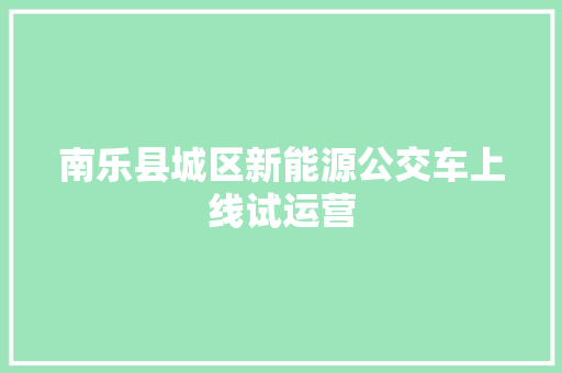 南乐县城区新能源公交车上线试运营