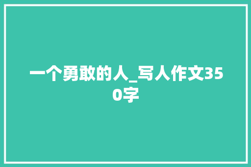 一个勇敢的人_写人作文350字 知识百科
