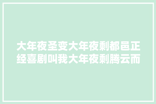 大年夜圣变大年夜剩都邑正经喜剧叫我大年夜剩腾云而来玩转穿越
