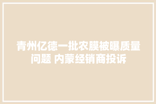 青州亿德一批农膜被曝质量问题 内蒙经销商投诉