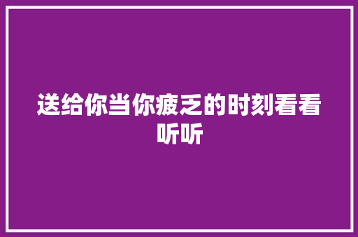 送给你当你疲乏的时刻看看听听