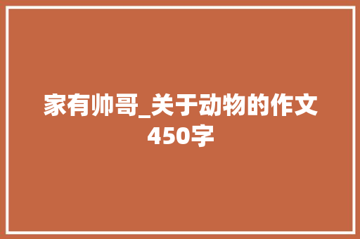 家有帅哥_关于动物的作文450字