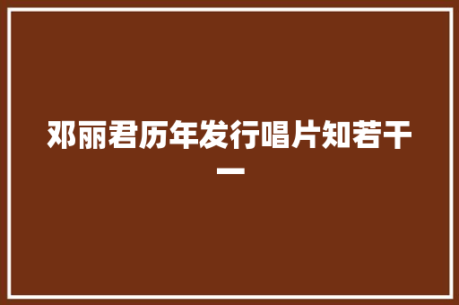 邓丽君历年发行唱片知若干一