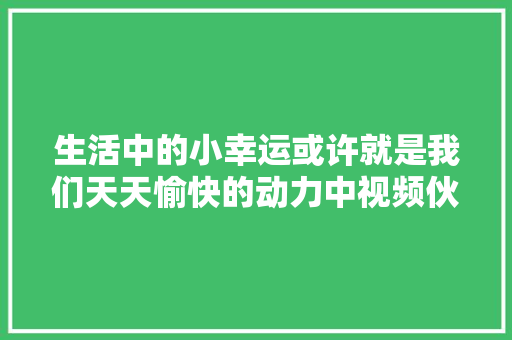 生活中的小幸运或许就是我们天天愉快的动力中视频伙伴计划