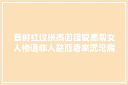 昔时红过张杰因错爱黑帮女人惨遭非人熬煎后来沉沦腐化到酒吧卖唱