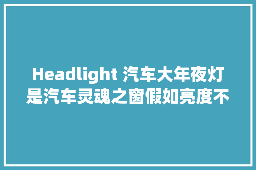 Headlight 汽车大年夜灯是汽车灵魂之窗假如亮度不足怎么办