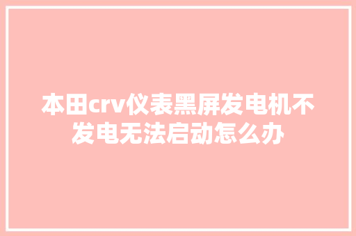 本田crv仪表黑屏发电机不发电无法启动怎么办