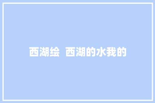 西湖绘  西湖的水我的