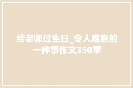 给老师过生日_令人难忘的一件事作文350字