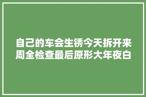 自己的车会生锈今天拆开来周全检查最后原形大年夜白