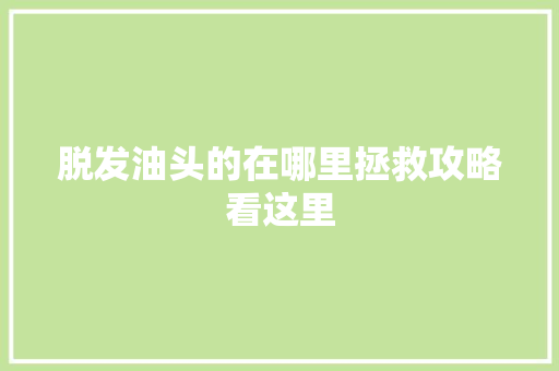 脱发油头的在哪里拯救攻略看这里