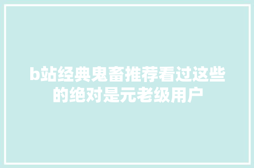 b站经典鬼畜推荐看过这些的绝对是元老级用户