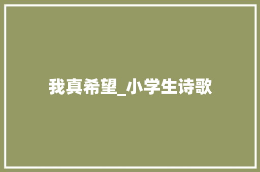 我真希望_小学生诗歌