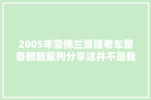 2005年雪佛兰景程老车整备翻新案列分享这并不是我满