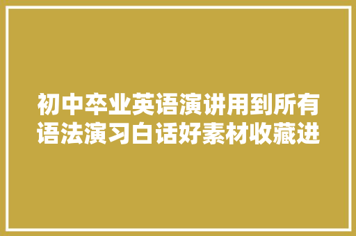 初中卒业英语演讲用到所有语法演习白话好素材收藏进修
