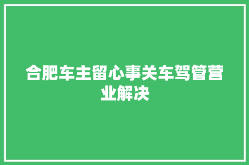 合肥车主留心事关车驾管营业解决