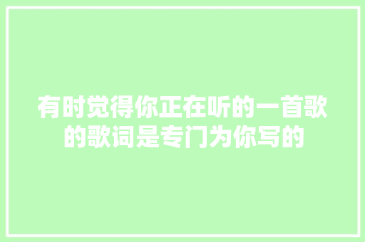有时觉得你正在听的一首歌的歌词是专门为你写的