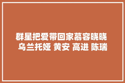 群星把爱带回家慕容晓晓 乌兰托娅 黄安 高进 陈瑞