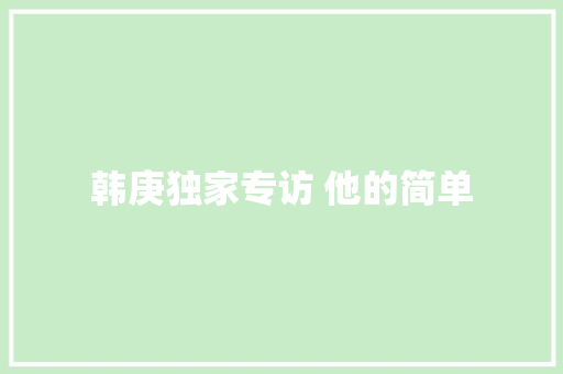 韩庚独家专访 他的简单